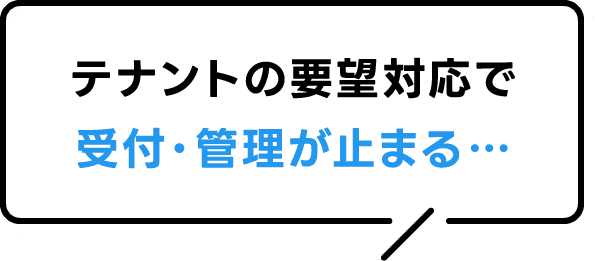 テナントの要望対応で受付・管理が止まる…